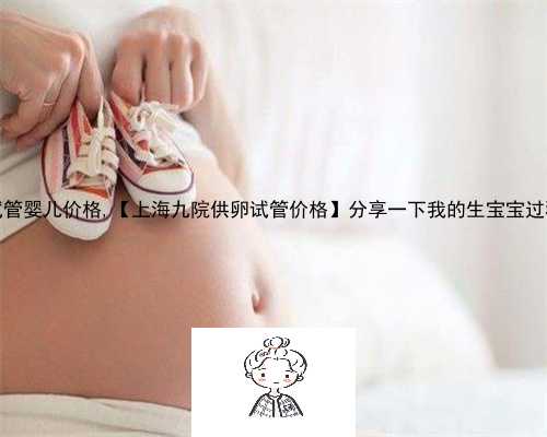 2021年试管婴儿价格,【上海九院供卵试管价格】分享一下我的生宝宝过程（下）